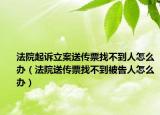 法院起诉立案送传票找不到人怎么办（法院送传票找不到被告人怎么办）