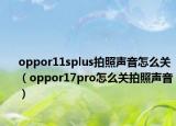 oppor11splus拍照声音怎么关（oppor17pro怎么关拍照声音）
