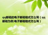 qq邮箱的电子邮箱格式怎么写（qq邮箱为例:电子邮箱格式怎么写）