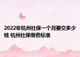 2022年杭州社保一个月要交多少钱 杭州社保缴费标准