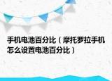 手机电池百分比（摩托罗拉手机怎么设置电池百分比）