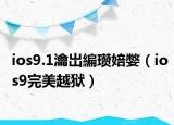 ios9.1瀹岀編瓒婄嫳（ios9完美越狱）