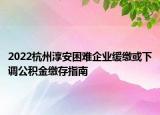2022杭州淳安困难企业缓缴或下调公积金缴存指南
