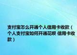 支付宝怎么开通个人信用卡收款（个人支付宝如何开通花呗 信用卡收款）