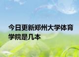 今日更新郑州大学体育学院是几本