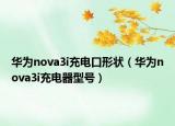 华为nova3i充电口形状（华为nova3i充电器型号）