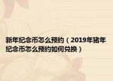 新年纪念币怎么预约（2019年猪年纪念币怎么预约如何兑换）