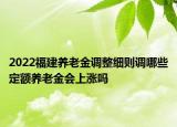 2022福建养老金调整细则调哪些定额养老金会上涨吗