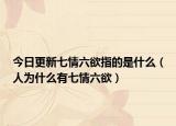 今日更新七情六欲指的是什么（人为什么有七情六欲）