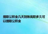 提取公积金几天到账离职多久可以提取公积金