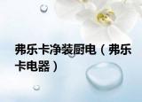 弗乐卡净装厨电（弗乐卡电器）