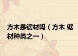 方木是锯材吗（方木 锯材种类之一）