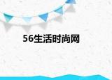 56生活时尚网