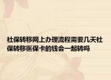 社保转移网上办理流程需要几天社保转移医保卡的钱会一起转吗