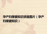 孕产妇保健知识讲座图片（孕产妇保健知识）