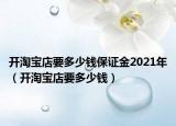 开淘宝店要多少钱保证金2021年（开淘宝店要多少钱）