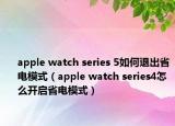 apple watch series 5如何退出省电模式（apple watch series4怎么开启省电模式）