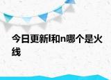 今日更新l和n哪个是火线