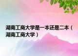 湖南工商大学是一本还是二本（湖南工商大学）