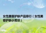 女性美容护肤产品排行（女性美容护肤小常识）