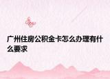 广州住房公积金卡怎么办理有什么要求
