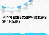2022年独生子女退休补贴发放标准（附详情）