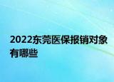 2022东莞医保报销对象有哪些
