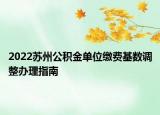 2022苏州公积金单位缴费基数调整办理指南