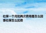 社保一个月扣两次费用是怎么回事社保怎么扣费