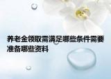 养老金领取需满足哪些条件需要准备哪些资料