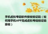 手机虚拟号码软件接收验证码（如何用手机APP完成虚拟号码验证码接收）