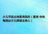 少儿节目主持董浩简历（董浩 中央电视台少儿频道主持人）