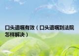 口头遗嘱有效（口头遗嘱到法院怎样解决）