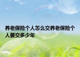 养老保险个人怎么交养老保险个人要交多少年