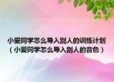 小爱同学怎么导入别人的训练计划（小爱同学怎么导入别人的音色）