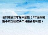 合同期满三年后不续签（3年合同到期不续签超过两个月是否有补偿）