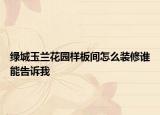 绿城玉兰花园样板间怎么装修谁能告诉我