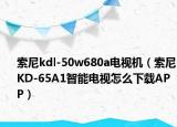 索尼kdl-50w680a电视机（索尼KD-65A1智能电视怎么下载APP）