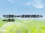 今日更新lovely歌曲歌词概述(lovely歌词)