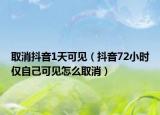 取消抖音1天可见（抖音72小时仅自己可见怎么取消）