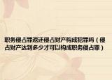 职务侵占罪返还侵占财产构成犯罪吗（侵占财产达到多少才可以构成职务侵占罪）