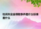 杭州失业金领取条件是什么标准是什么