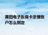 莆田电子医保卡亲情账户怎么绑定