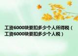 工资6000块要扣多少个人所得税（工资6000块要扣多少个人税）