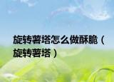 旋转薯塔怎么做酥脆（旋转薯塔）
