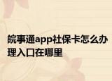 皖事通app社保卡怎么办理入口在哪里
