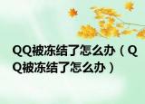 QQ被冻结了怎么办（QQ被冻结了怎么办）
