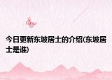 今日更新东坡居士的介绍(东坡居士是谁)