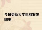 今日更新大学生档案在哪里