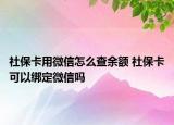 社保卡用微信怎么查余额 社保卡可以绑定微信吗
